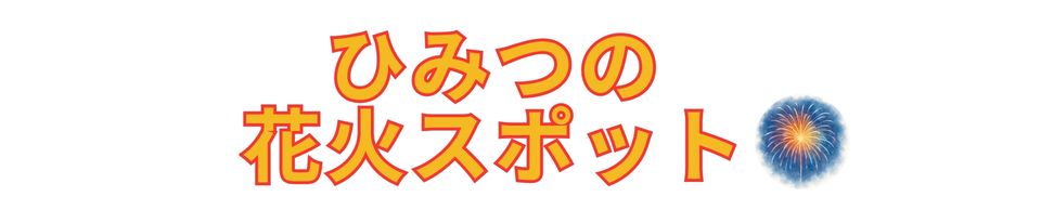 ひみつの花火スポット